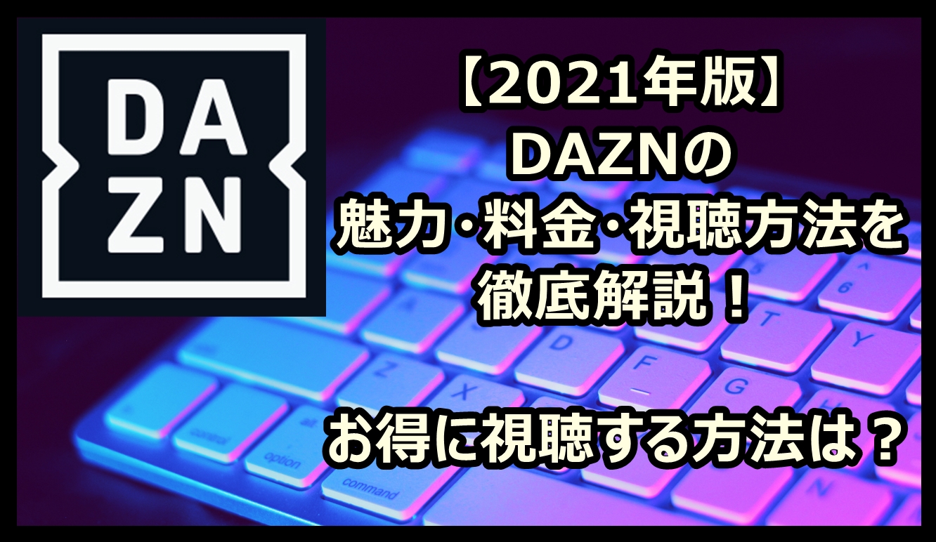 2021年版】DAZNの魅力・料金・視聴方法を徹底解説！お得に視聴する方法 